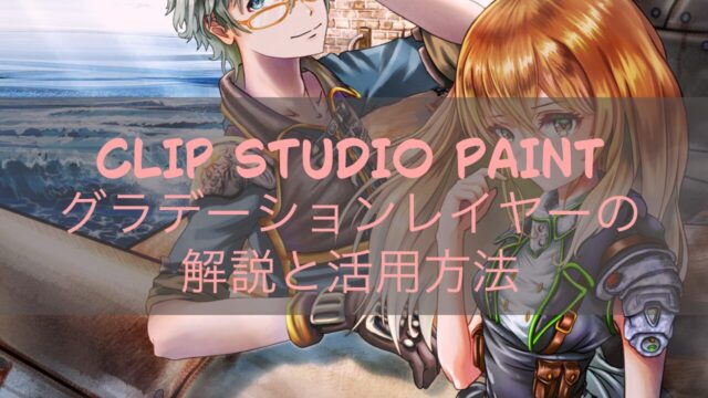 CLIP STUDIO PAINT グラデーションレイヤーの解説と活用方法