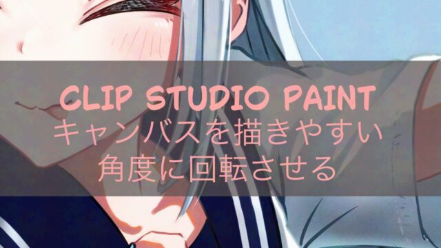 CLIP STUDIO PAINTキャンバスを描きやすい角度に回転させる