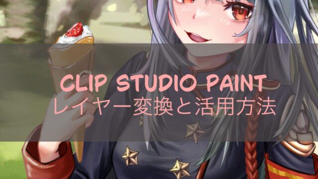 Clip Studio Paintにおけるレイヤー変換と活用方法