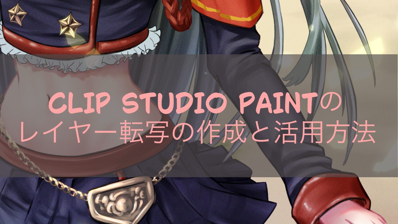 CLIP STUDIO PAINTのレイヤー転写の作成と活用方法