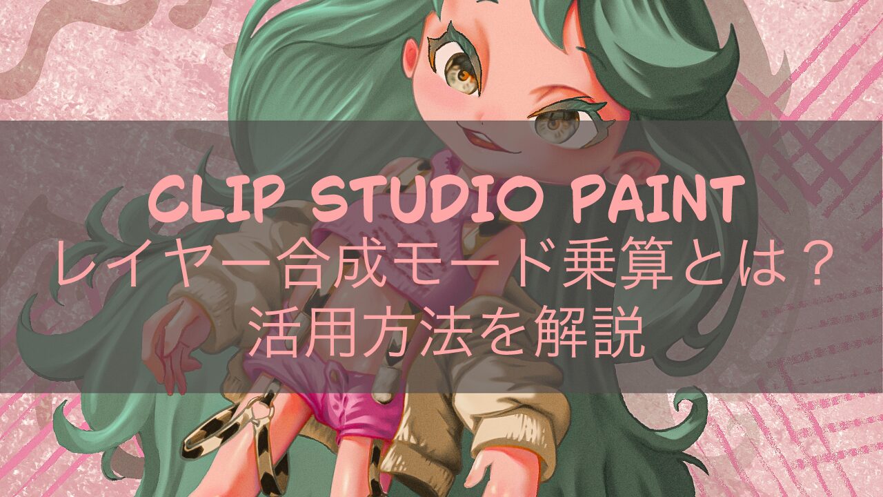 CLIP STUDIO PAINT レイヤー合成モード乗算とは？活用方法を解説