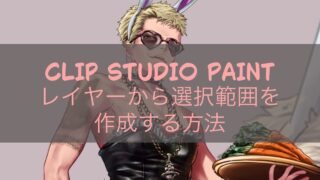 CLIP STUDIO PAINT レイヤーから選択範囲を作成する方法