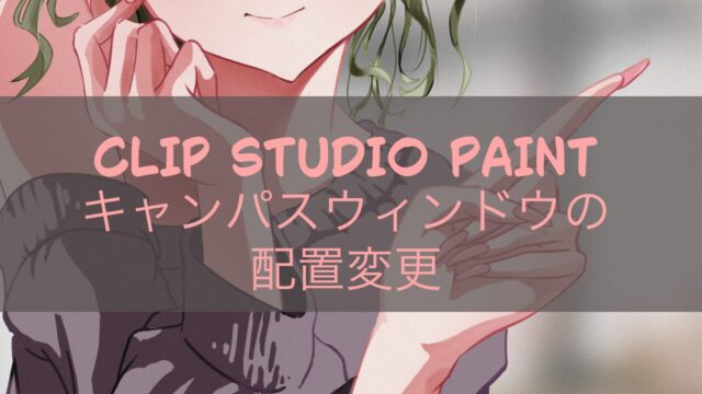 CLIP STUDIO PAINTキャンパスウィンドウの配置変更