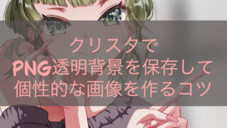 クリスタでPNG透明背景を保存して個性的な画像を作るコツ