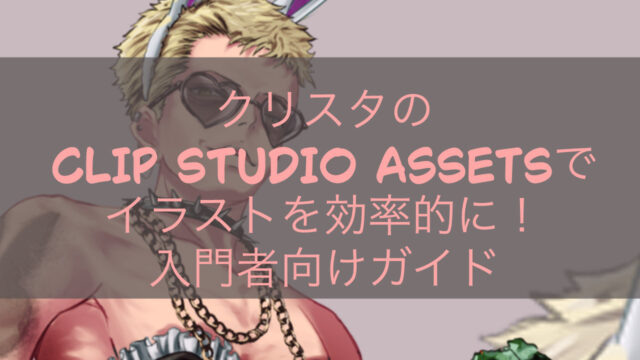 クリスタのCLIP STUDIO ASSETSでイラストを効率的に！入門者向けガイド