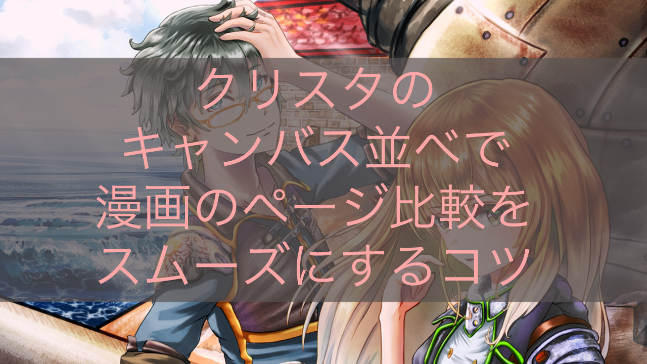 クリスタのキャンバス並べで漫画のページ比較をスムーズにするコツ