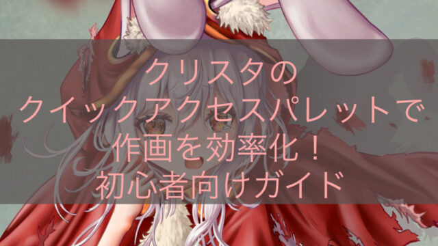 クリスタのクイックアクセスパレットで作画を効率化！初心者向けガイド