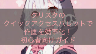 クリスタのクイックアクセスパレットで作画を効率化！初心者向けガイド