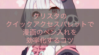 クリスタのクイックアクセスパレットで漫画のペン入れを効率化するコツ