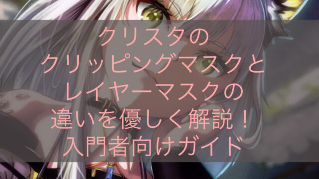クリスタのクリッピングマスクとレイヤーマスクの違いを優しく解説！入門者向けガイド