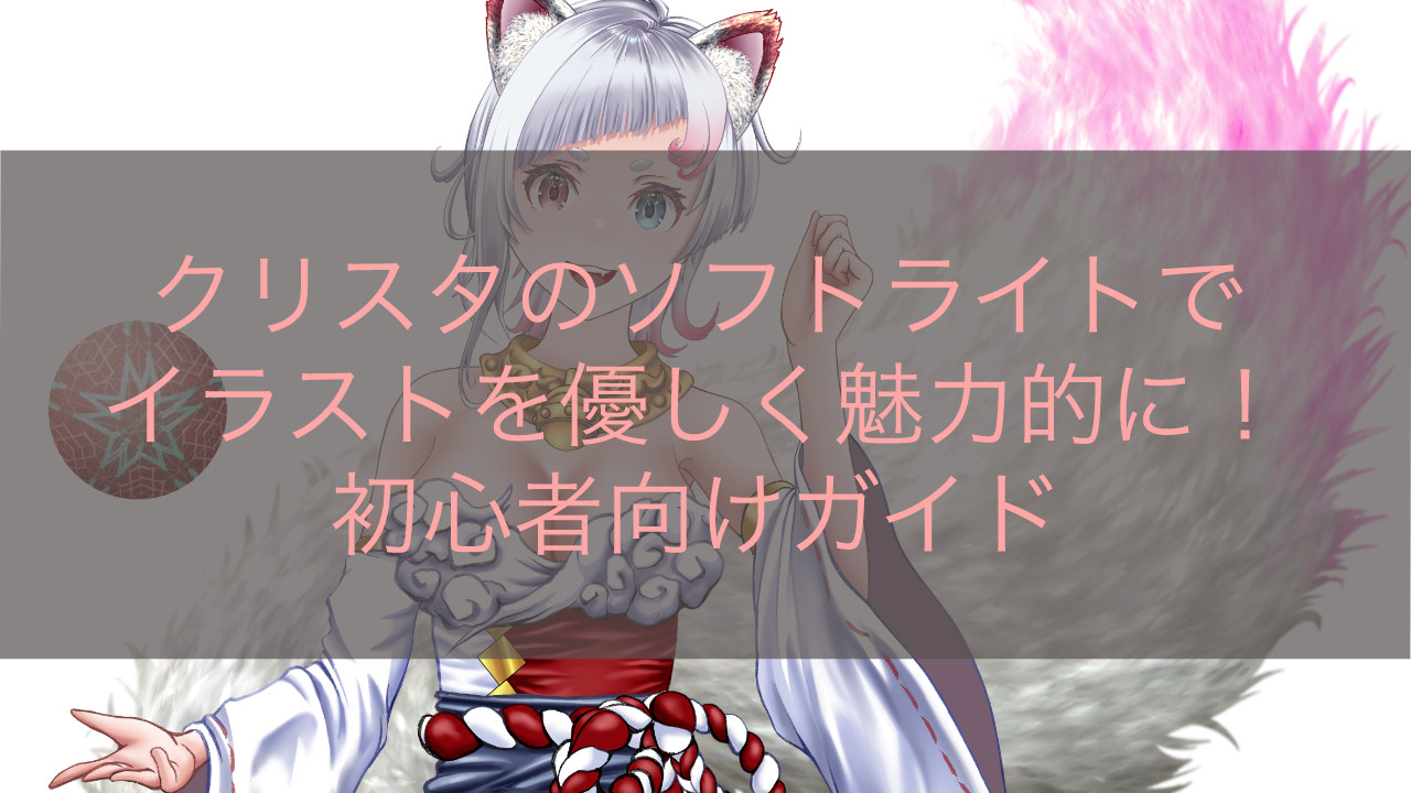 クリスタのソフトライトでイラストを優しく魅力的に！初心者向けガイド