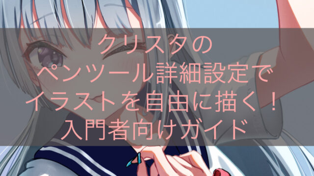 クリスタのペンツール詳細設定でイラストを自由に描く！入門者向けガイド