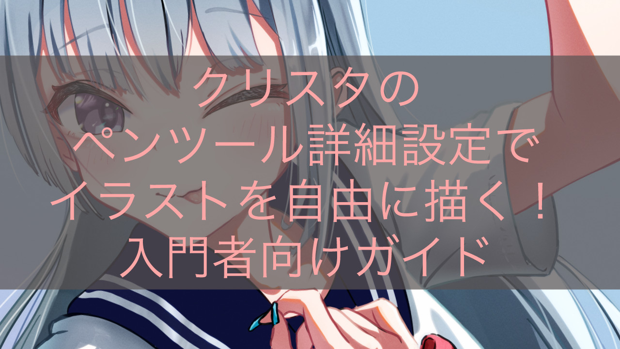 クリスタのペンツール詳細設定でイラストを自由に描く！入門者向けガイド