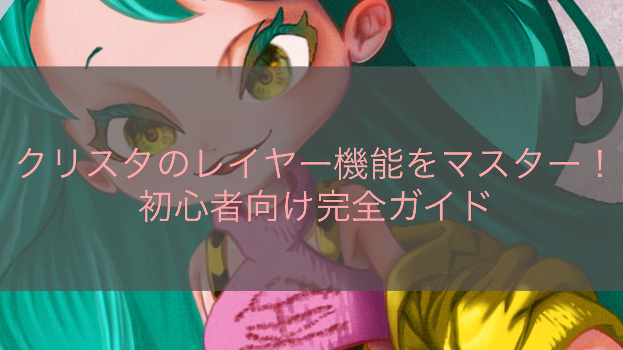 クリスタのレイヤー機能をマスター！初心者向け完全ガイド