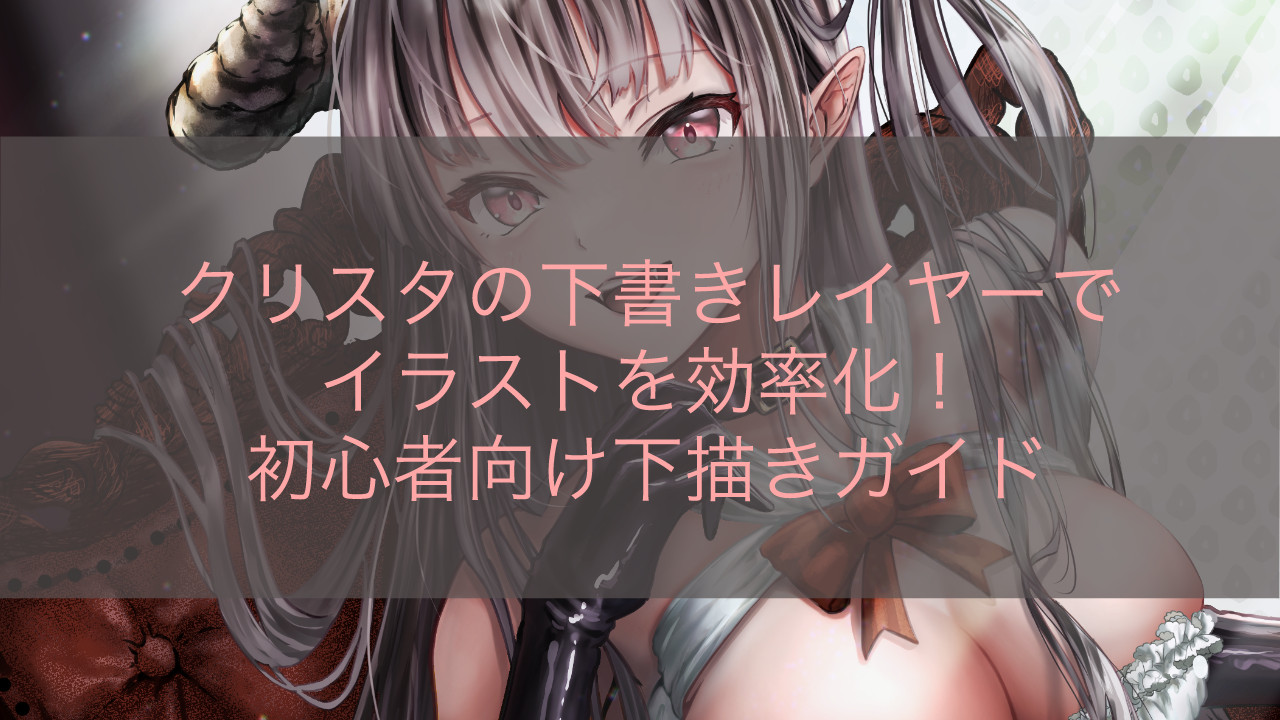 クリスタの下書きレイヤーでイラストを効率化！初心者向け下描きガイド