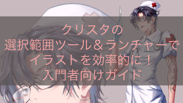 クリスタの選択範囲ツール＆ランチャーでイラストを効率的に！入門者向けガイド