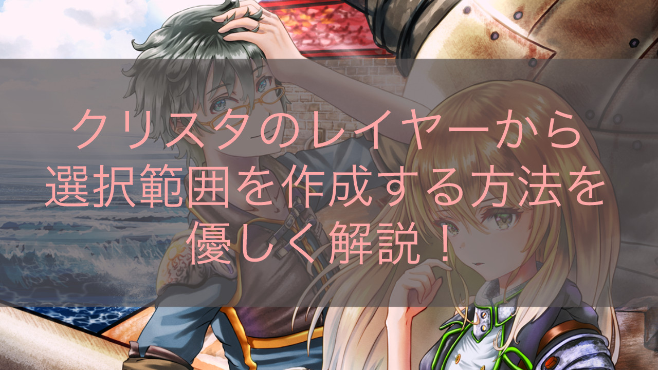 クリスタのレイヤーから選択範囲を作成する方法を優しく解説！