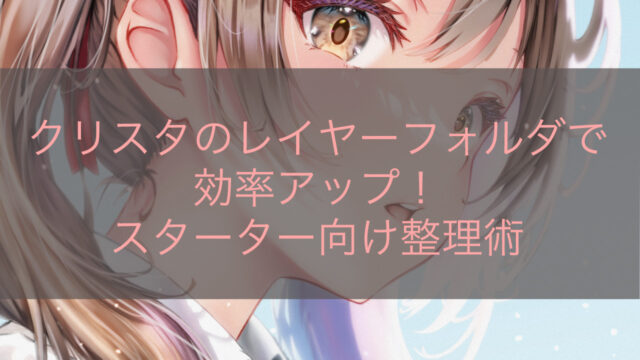 クリスタのレイヤーフォルダで効率アップ！スターター向け整理術